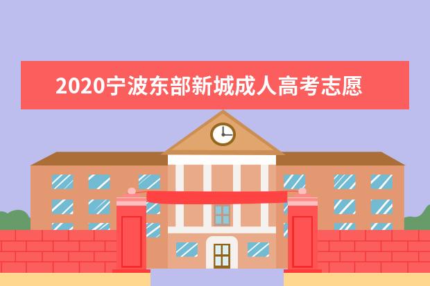 2020宁波东部新城成人高考志愿填报注意事项！