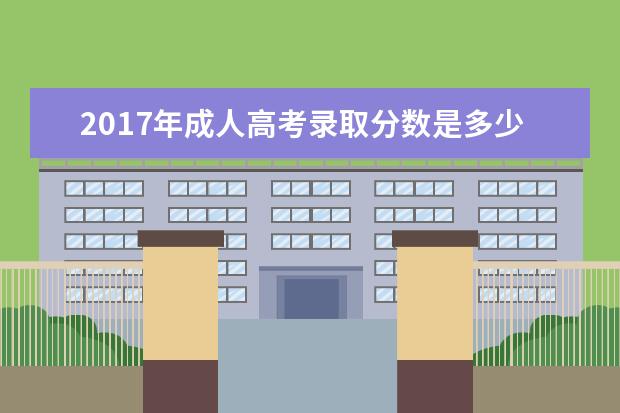 2017年成人高考录取分数是多少？