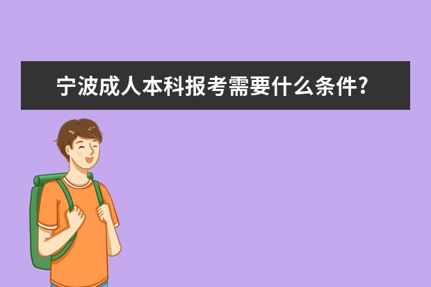 宁波成人本科报考需要什么条件?
