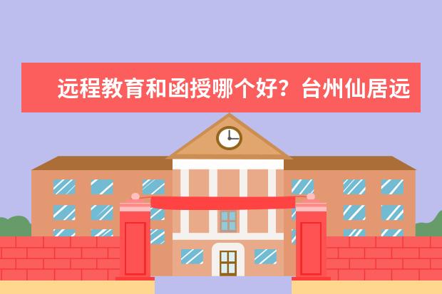 远程教育和函授哪个好？台州仙居远程教育怎么报名?