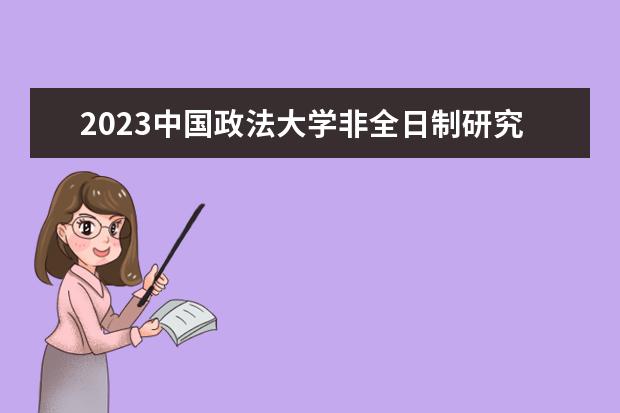 2023中国政法大学非全日制研究生报名及考试时间