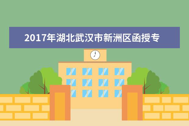 2017年湖北武汉市新洲区函授专升本报名考试费用已公布