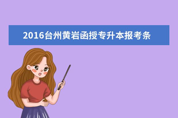 2016台州黄岩函授专升本报考条件出台
