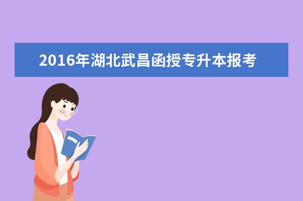2016年湖北武昌函授专升本报考条件公布