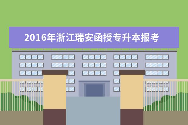 2016年浙江瑞安函授专升本报考费用公布