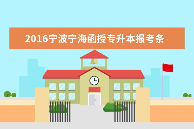2016宁波宁海函授专升本报考条件出台