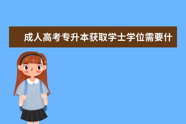 成人高考专升本获取学士学位需要什么要求？
