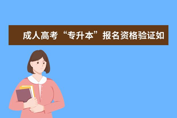 成人高考“专升本”报名资格验证如何进行?