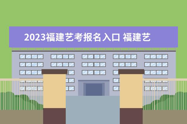 2023福建艺考报名入口 福建艺考报名需要哪些条件