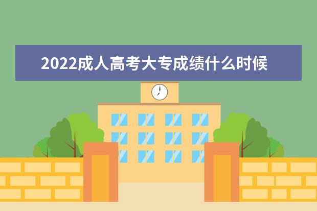2022成人高考大专成绩什么时候出来