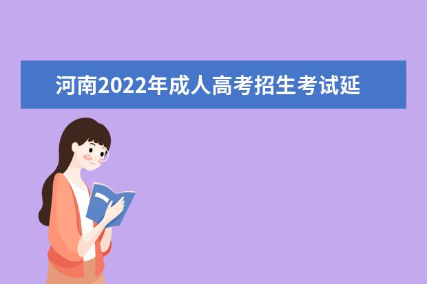 河南2022年成人高考招生考试延期了吗 推迟到什么时候