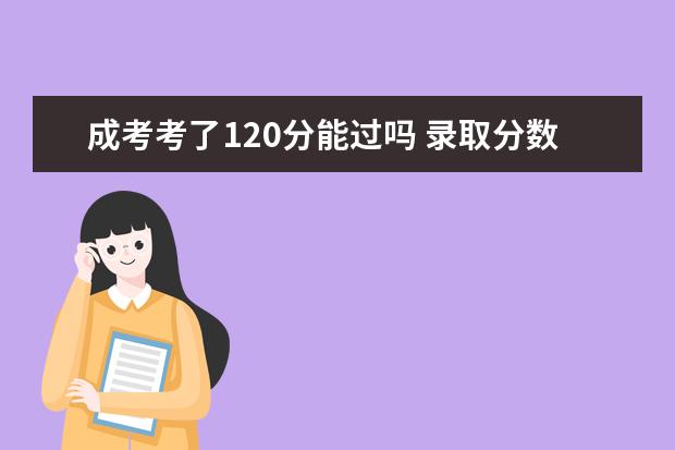 成考考了120分能过吗 录取分数线大概是多少