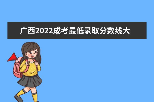 广西2022成考最低录取分数线大概是多少 什么时候能查