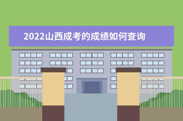 2022山西成考的成绩如何查询 哪天能查