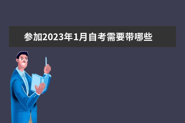 参加2023年1月自考需要带哪些材料和考试工具？