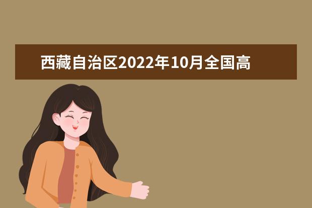 西藏自治区2022年10月全国高等教育自学考试报考简章