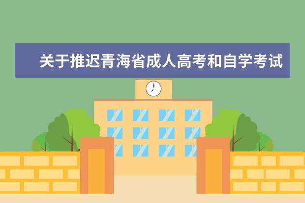 关于推迟青海省成人高考和自学考试报名报考时间的通告