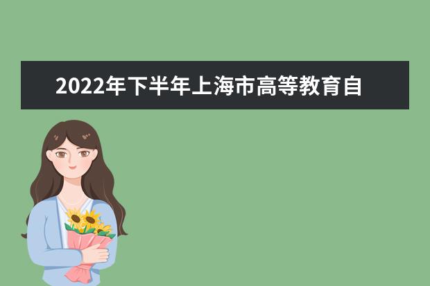 2022年下半年上海市高等教育自学考试网上报名将于8月30日至9月4...