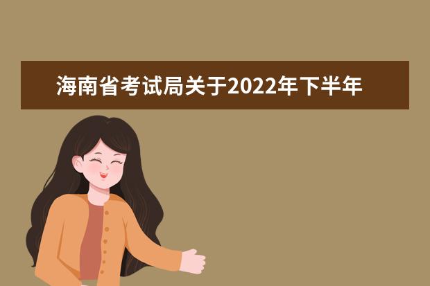 海南省考试局关于2022年下半年高等教育自学考试报考的公告