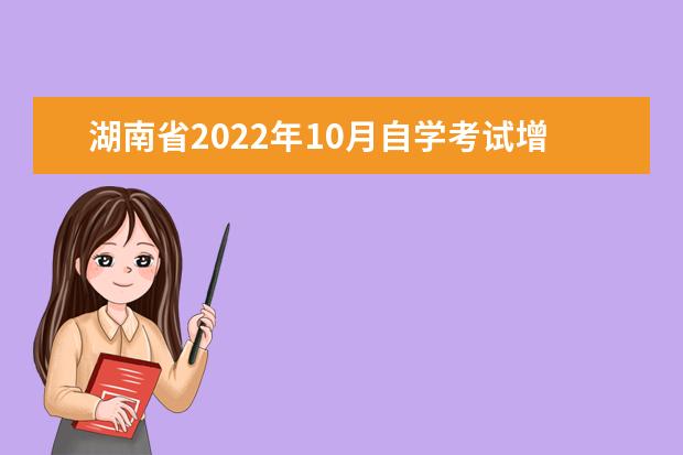 湖南省2022年10月自学考试增加课程安排和教材变更汇总表