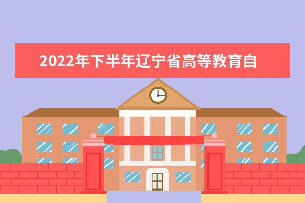 2022年下半年辽宁省高等教育自学考试学历审查和课程免考须知