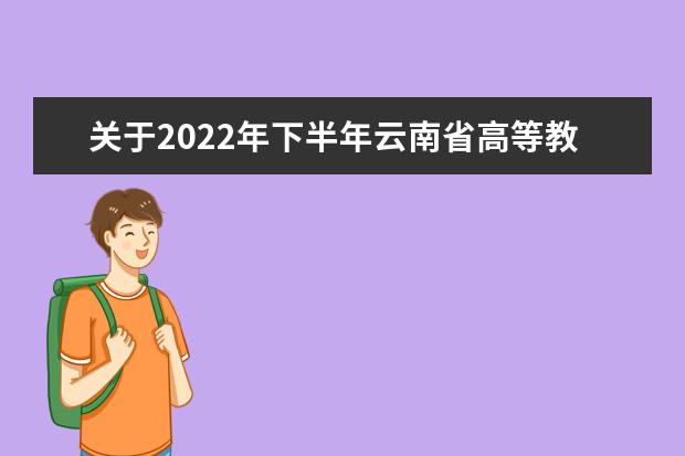 关于2022年下半年云南省高等教育自学考试课程安排的公告