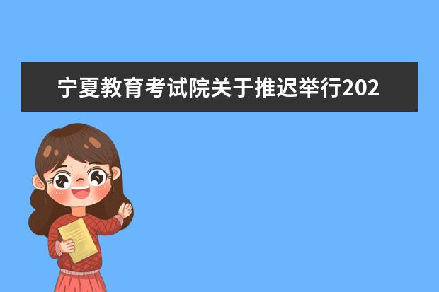 宁夏教育考试院关于推迟举行2022年4月高等教育自学考试的通告