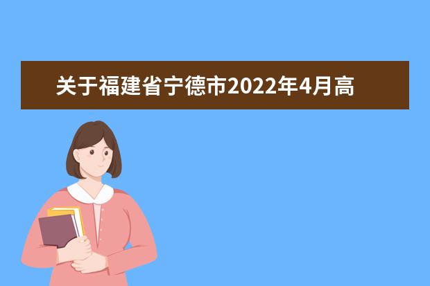 关于福建省宁德市2022年4月高等教育自学考试退费的通告