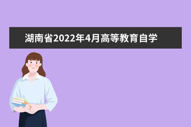 湖南省2022年4月高等教育自学考试考生须知