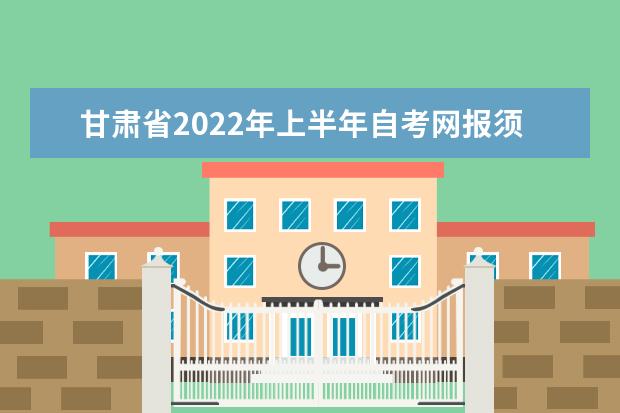 甘肃省2022年上半年自考网报须知