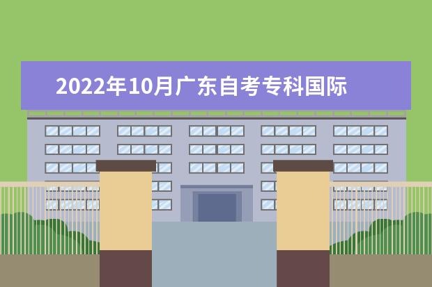 2022年10月广东自考专科国际贸易实务专业计划