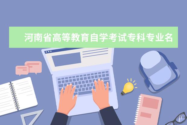 河南省高等教育自学考试专科专业名称和代码调整方案