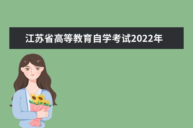 江苏省高等教育自学考试2022年4月和7月考试日程表及开考课程教材...