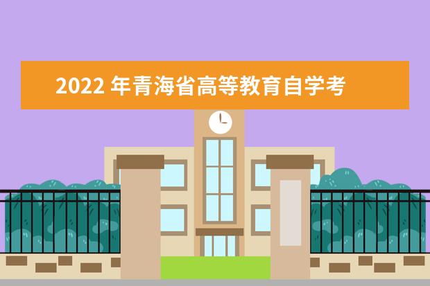 2022 年青海省高等教育自学考试课程时间安排表