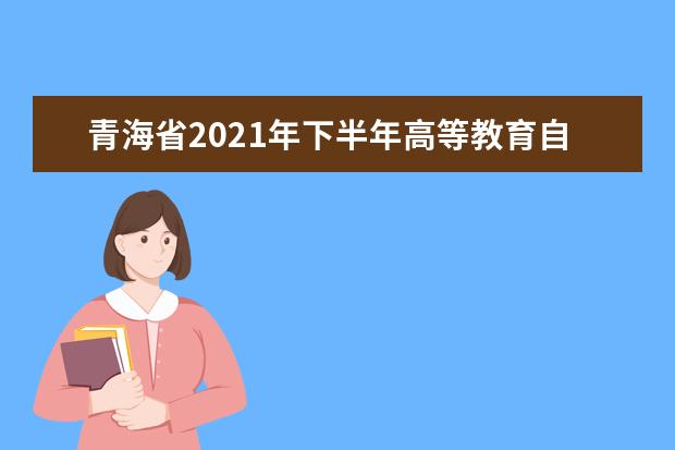 青海省2021年下半年高等教育自学考试申请办理毕业事项的通告