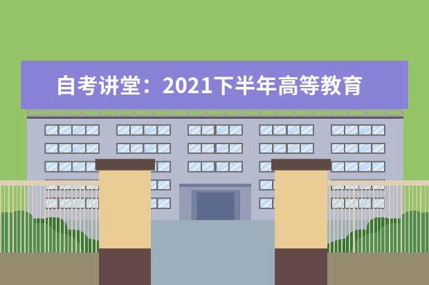 自考讲堂：2021下半年高等教育自学考试 即将开考，这几点考生需...