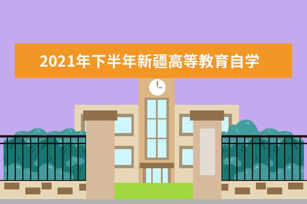 2021年下半年新疆高等教育自学考试考籍省际转考业务办理公告