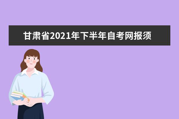甘肃省2021年下半年自考网报须知