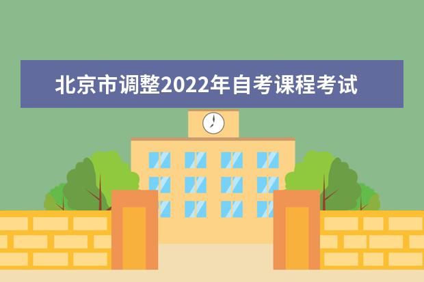 北京市调整2022年自考课程考试时间安排的通知