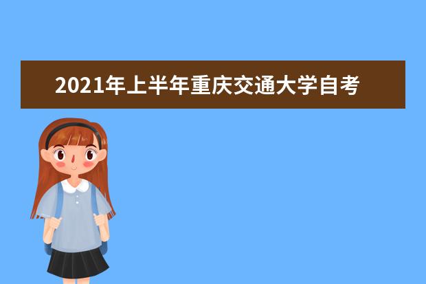 2021年上半年重庆交通大学自考对应衔接课程考核工作的通知