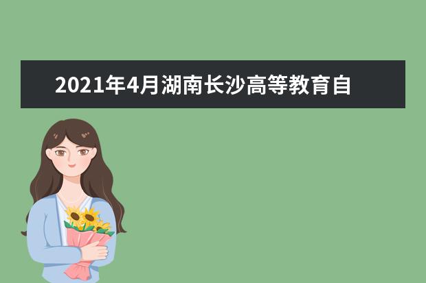 2021年4月湖南长沙高等教育自学考试考前温馨提示