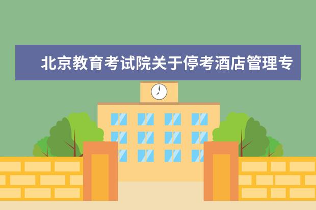 北京教育考试院关于停考酒店管理专业（独立本科段）的通知