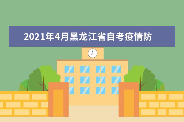 2021年4月黑龙江省自考疫情防控公告（考生须知）