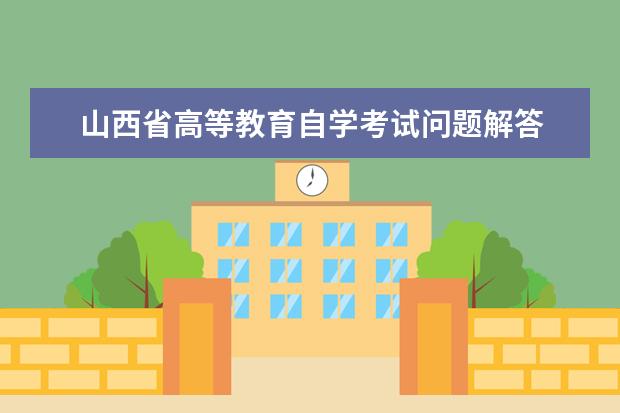 山西省高等教育自学考试问题解答