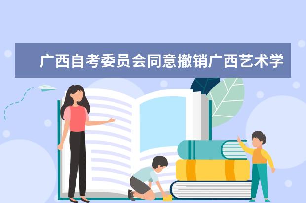 广西自考委员会同意撤销广西艺术学院高等教育自学考试考点