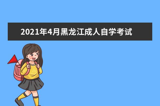 2021年4月黑龙江成人自学考试报名系统何时开通？