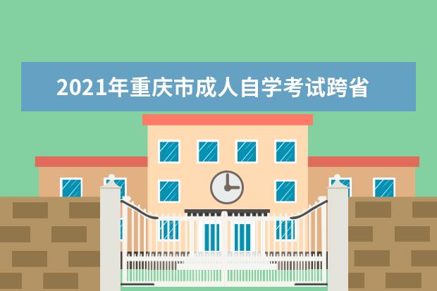 2021年重庆市成人自学考试跨省转出办理流程