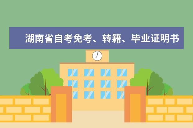 湖南省自考免考、转籍、毕业证明书办理审核等相关事项安排