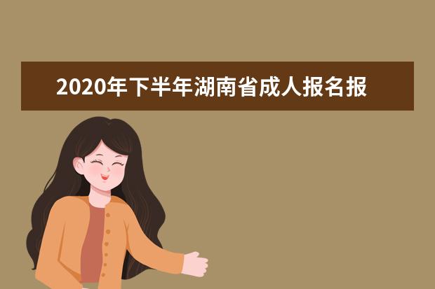 2020年下半年湖南省成人报名报考条件和有关事项说明