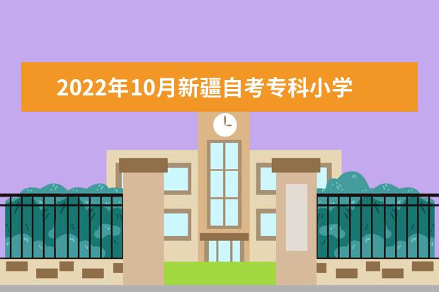 2022年10月新疆自考专科小学教育专业计划